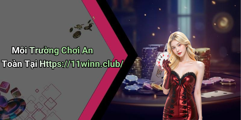 Môi Trường Chơi An Toàn Tại Https://11winn.club/