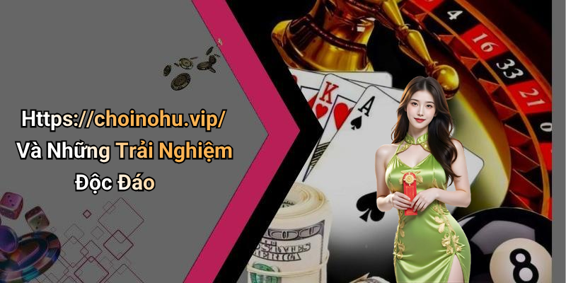 Https://choinohu.vip/ Và Những Trải Nghiệm Độc Đáo