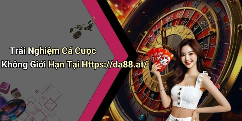 Trải Nghiệm Cá Cược Không Giới Hạn Tại Https://da88.at/