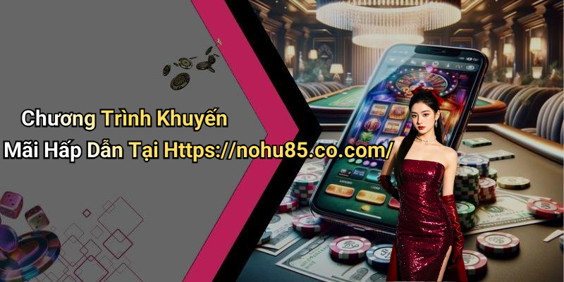 Chương Trình Khuyến Mãi Hấp Dẫn Tại Https://nohu85.co.com/