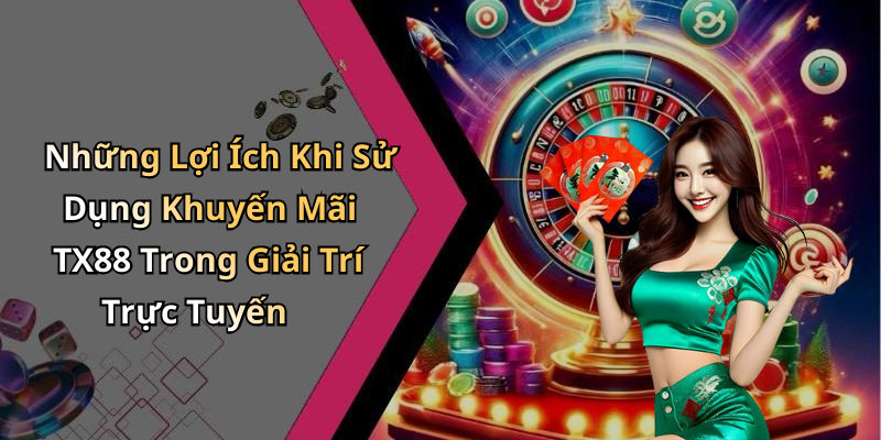 Những Lợi Ích Khi Sử Dụng Khuyến Mãi TX88 Trong Giải Trí Trực Tuyến
