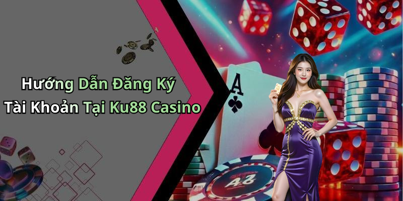 Hướng Dẫn Đăng Ký Tài Khoản Tại Ku88 Casino