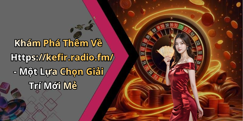 Khám Phá Thêm Về Https://kefir.radio.fm/ - Một Lựa Chọn Giải Trí Mới Mẻ