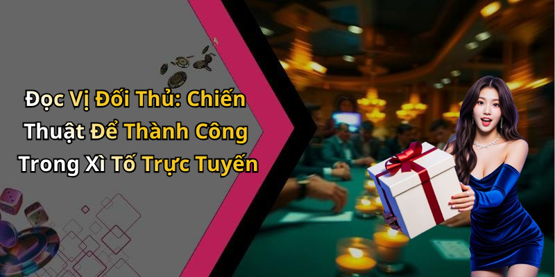 Đọc Vị Đối Thủ: Chiến Thuật Để Thành Công Trong Xì Tố Trực Tuyến