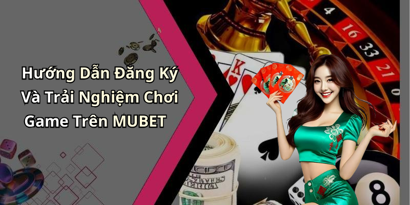 Hướng Dẫn Đăng Ký Và Trải Nghiệm Chơi Game Trên MUBET