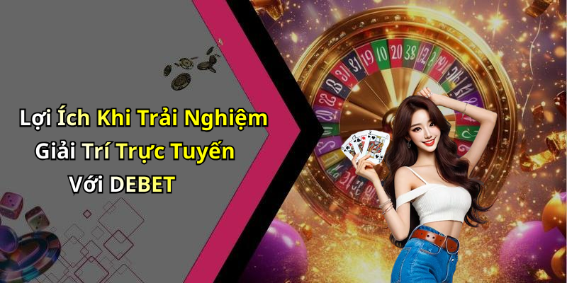 Lợi Ích Khi Trải Nghiệm Giải Trí Trực Tuyến Với DEBET
