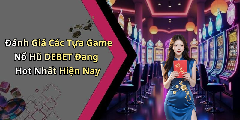 Đánh Giá Các Tựa Game Nổ Hũ DEBET Đang Hot Nhất Hiện Nay
