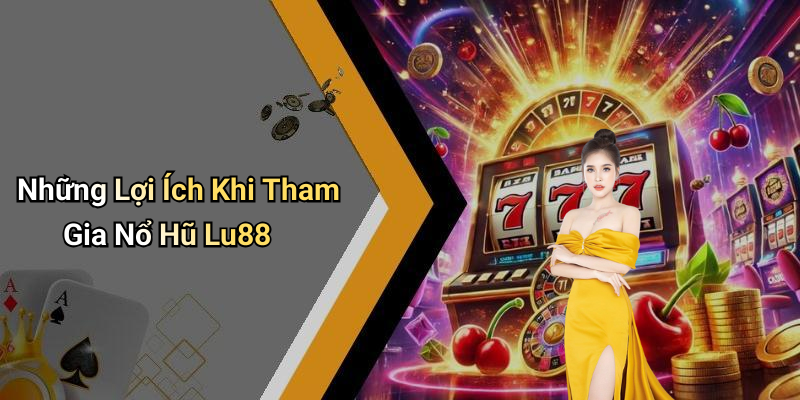 Những Lợi Ích Khi Tham Gia Nổ Hũ Lu88