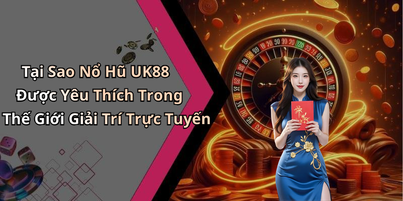 Tại Sao Nổ Hũ UK88 Được Yêu Thích Trong Thế Giới Giải Trí Trực Tuyến