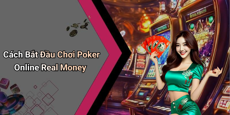 Cách Bắt Đầu Chơi Poker Online Real Money