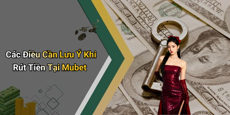 Các Điều Cần Lưu Ý Khi Rút Tiền Tại Mubet
