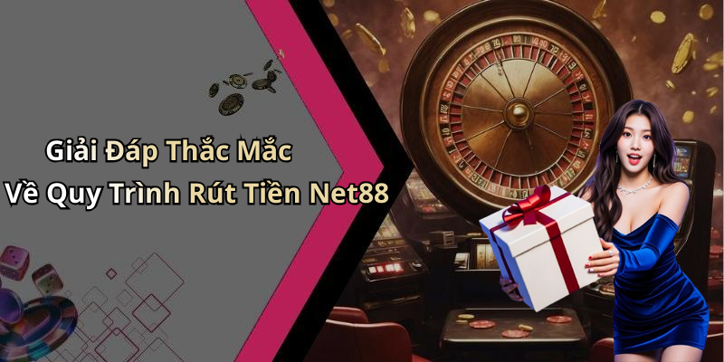 Giải Đáp Thắc Mắc Về Quy Trình Rút Tiền Net88