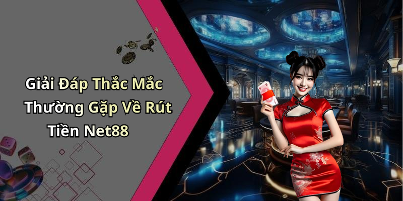 Giải Đáp Thắc Mắc Thường Gặp Về Rút Tiền Net88