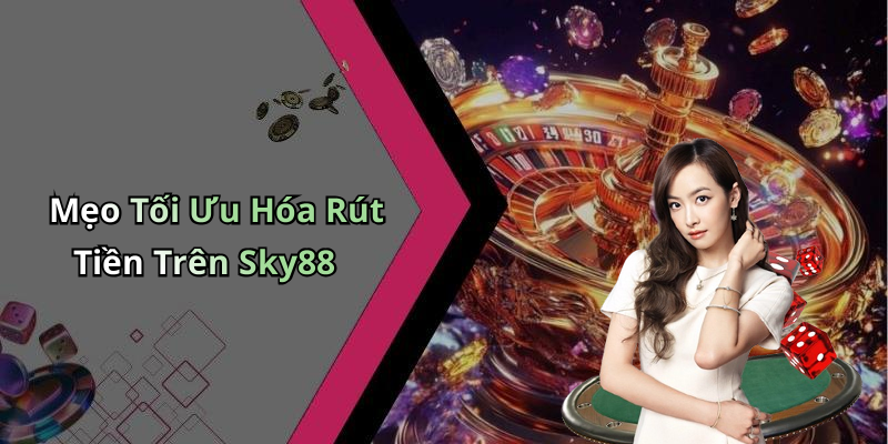 Mẹo Tối Ưu Hóa Rút Tiền Trên Sky88