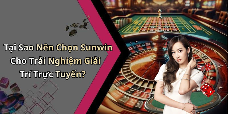 Tại Sao Nên Chọn Sunwin Cho Trải Nghiệm Giải Trí Trực Tuyến?