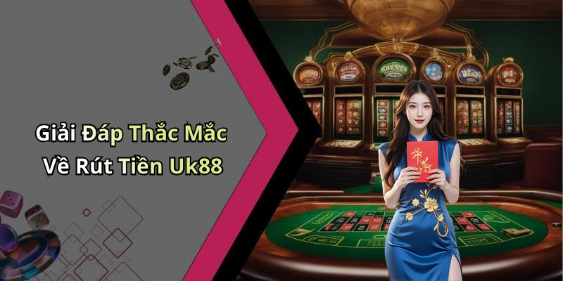 Giải Đáp Thắc Mắc Về Rút Tiền Uk88