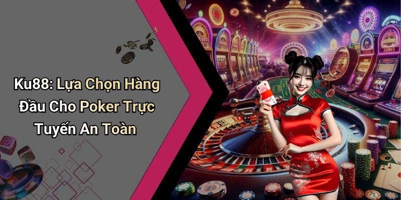 Ku88: Lựa Chọn Hàng Đầu Cho Poker Trực Tuyến An Toàn