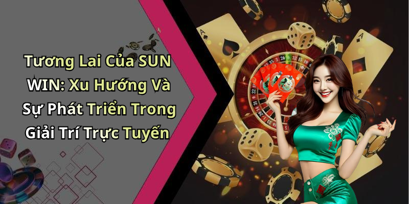 Tương Lai Của SUN WIN: Xu Hướng Và Sự Phát Triển Trong Giải Trí Trực Tuyến