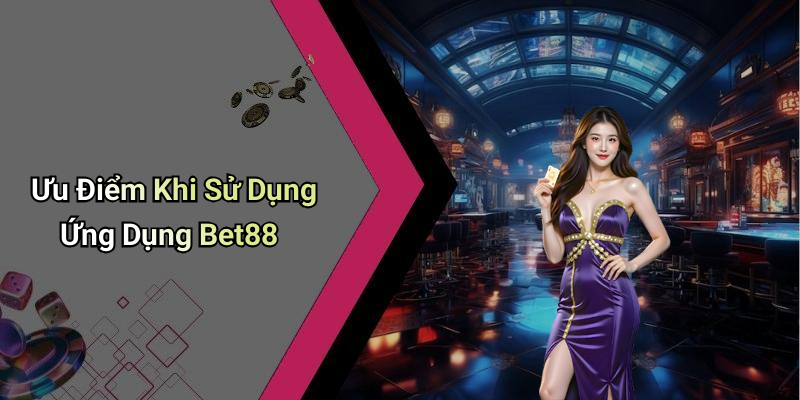 Ưu Điểm Khi Sử Dụng Ứng Dụng Bet88
