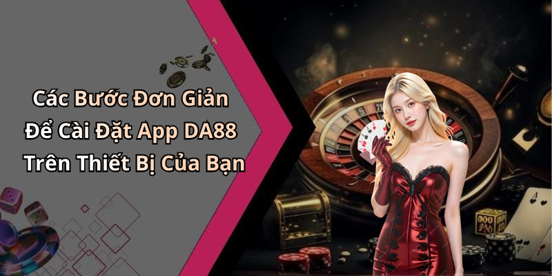 Các Bước Đơn Giản Để Cài Đặt App DA88 Trên Thiết Bị Của Bạn
