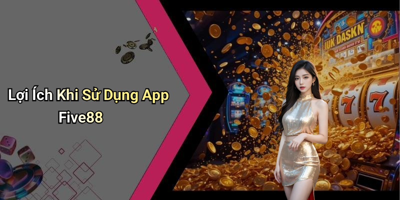 Lợi Ích Khi Sử Dụng App Five88