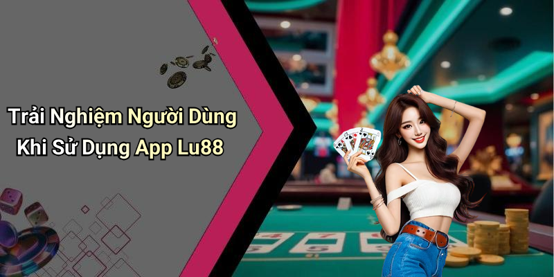 Trải Nghiệm Người Dùng Khi Sử Dụng App Lu88