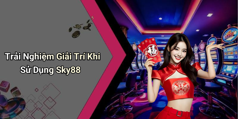 Trải Nghiệm Giải Trí Khi Sử Dụng Sky88