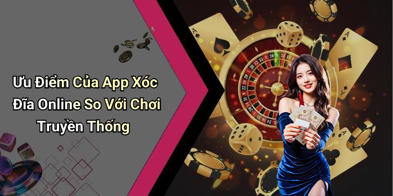 Ưu Điểm Của App Xóc Đĩa Online So Với Chơi Truyền Thống