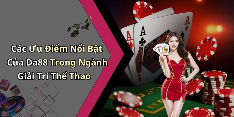 Các Ưu Điểm Nổi Bật Của Da88 Trong Ngành Giải Trí Thể Thao