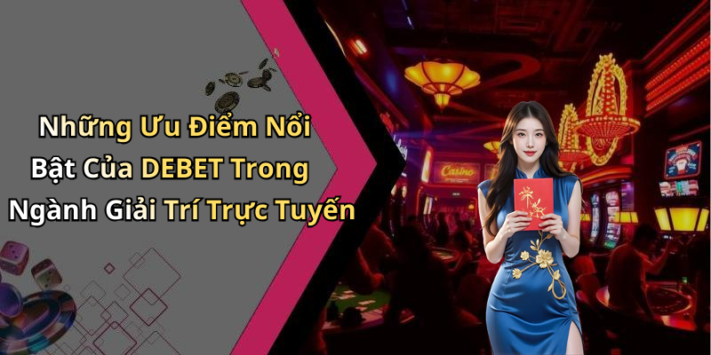 Những Ưu Điểm Nổi Bật Của DEBET Trong Ngành Giải Trí Trực Tuyến