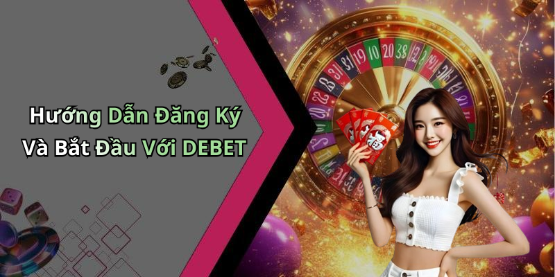 Hướng Dẫn Đăng Ký Và Bắt Đầu Với DEBET