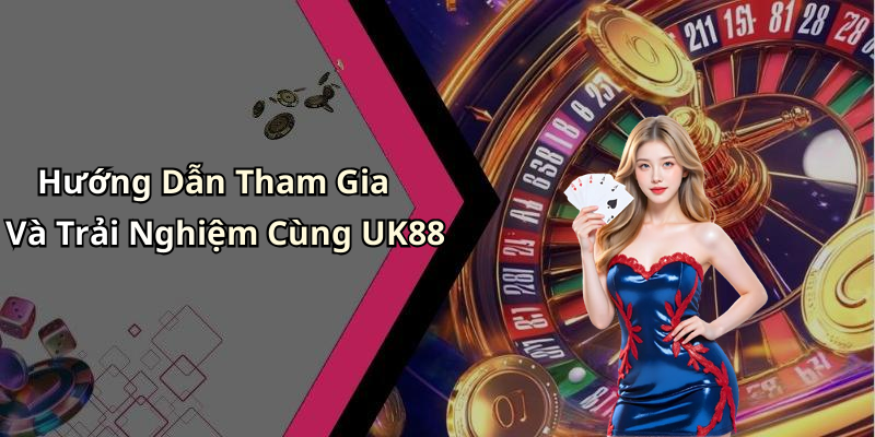 Hướng Dẫn Tham Gia Và Trải Nghiệm Cùng UK88