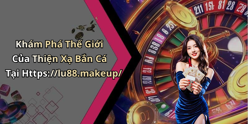 Khám Phá Thế Giới Của Thiện Xạ Bắn Cá Tại Https://lu88.makeup/