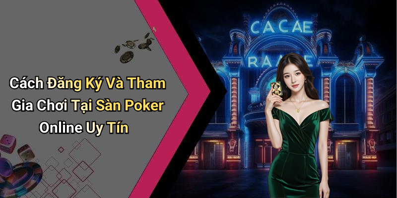 Cách Đăng Ký Và Tham Gia Chơi Tại Sàn Poker Online Uy Tín