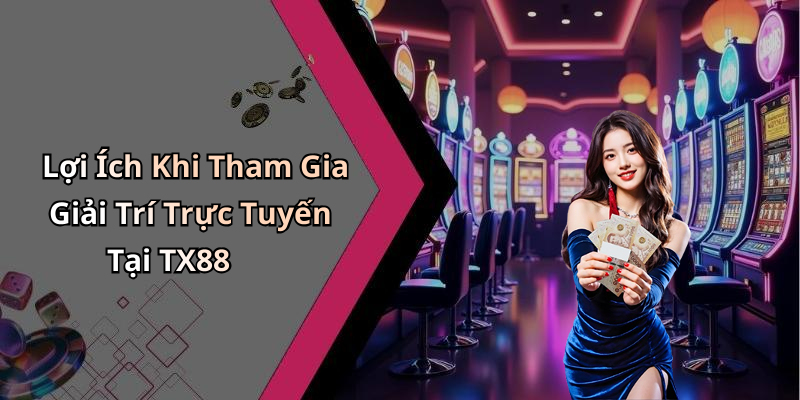 Lợi Ích Khi Tham Gia Giải Trí Trực Tuyến Tại TX88