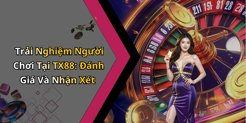 Trải Nghiệm Người Chơi Tại TX88: Đánh Giá Và Nhận Xét