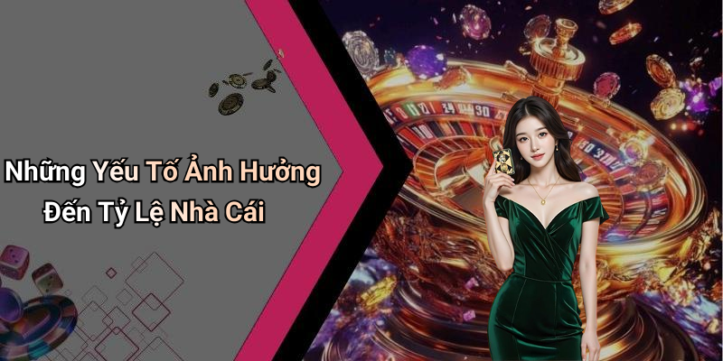 Những Yếu Tố Ảnh Hưởng Đến Tỷ Lệ Nhà Cái