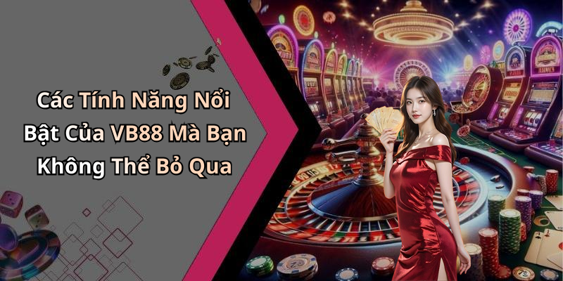 Các Tính Năng Nổi Bật Của VB88 Mà Bạn Không Thể Bỏ Qua