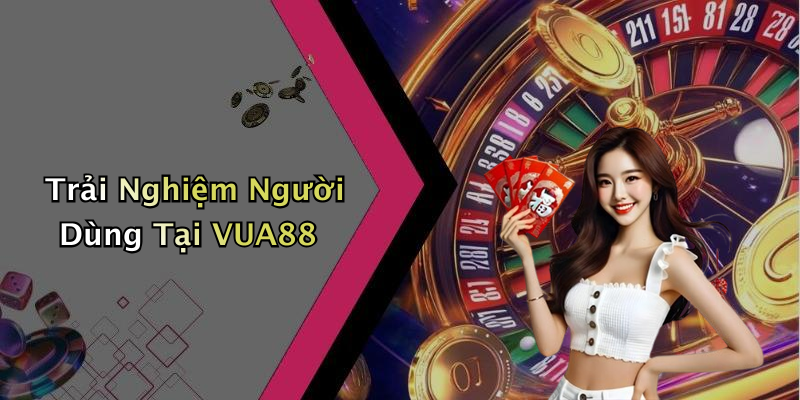 Trải Nghiệm Người Dùng Tại VUA88