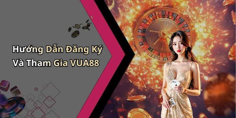 Hướng Dẫn Đăng Ký Và Tham Gia VUA88