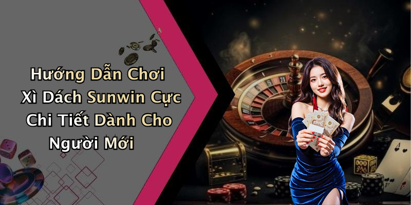 Hướng Dẫn Chơi Xì Dách Sunwin Cực Chi Tiết Dành Cho Người Mới