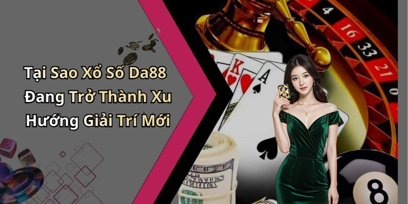 Tại Sao Xổ Số Da88 Đang Trở Thành Xu Hướng Giải Trí Mới