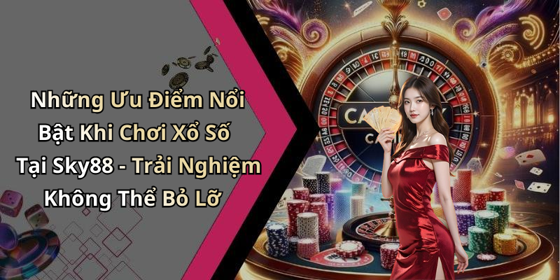 Những Ưu Điểm Nổi Bật Khi Chơi Xổ Số Tại Sky88 - Trải Nghiệm Không Thể Bỏ Lỡ