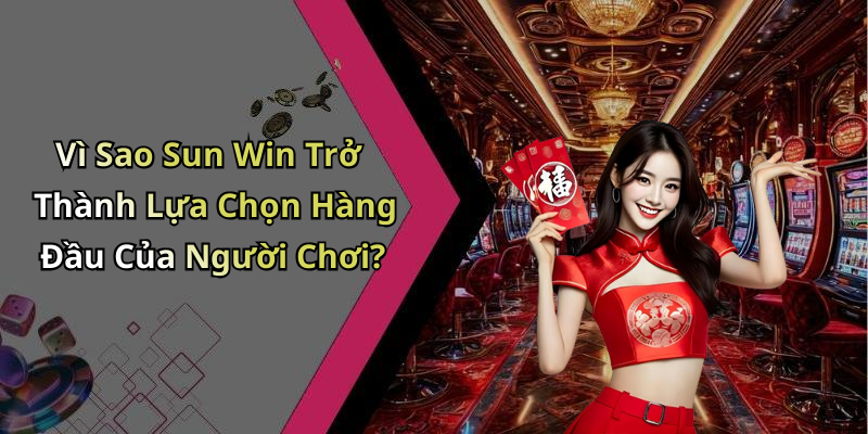 Vì Sao Sun Win Trở Thành Lựa Chọn Hàng Đầu Của Người Chơi?