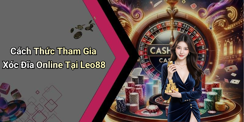 Cách Thức Tham Gia Xóc Đĩa Online Tại Leo88