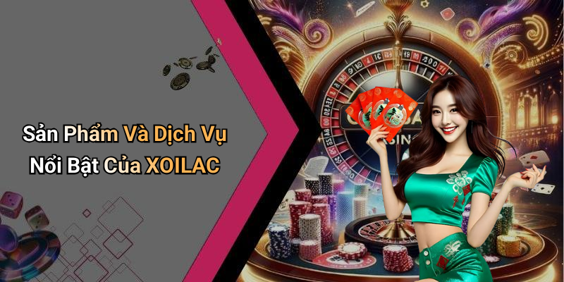 Sản Phẩm Và Dịch Vụ Nổi Bật Của XOILAC
