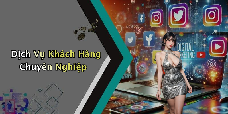 Dịch Vụ Khách Hàng Chuyên Nghiệp